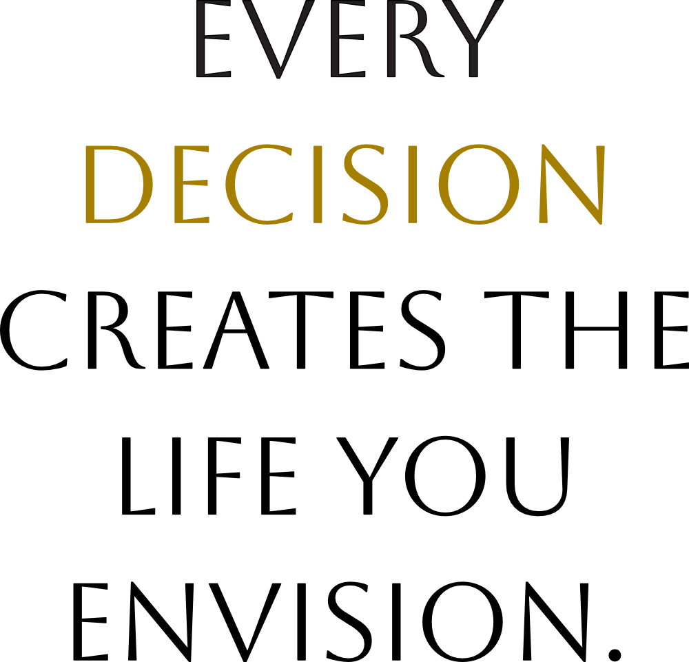 Every Decision Creates the Life you Envision.